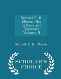 Cover: Samuel F. B. Morse His Letters and Journals Volume II - Scholar's Choice Edition - Scholar's Choice