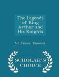 Cover: The Legends of King Arthur and His Knights - Scholar's Choice Edition - Scholar's Choice