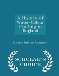 Cover: A History of Water-Colour Painting in England - Scholar's Choice Edition - Scholar's Choice