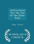 Cover: Instructions for the Use of the Slide-Rule - Scholar's Choice Edition - Scholar's Choice