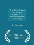 Cover: The Wild Rabbit in a New Aspect, Or, Rabbit-Warrens That Pay - Scholar's Choice Edition - Scholar's Choice