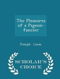 Cover: The Pleasures of a Pigeon-Fancier - Scholar's Choice Edition - Scholar's Choice
