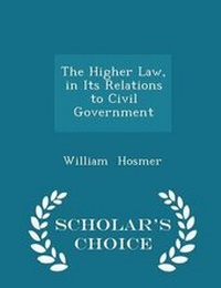 Abbildung von: The Higher Law, in Its Relations to Civil Government - Scholar's Choice Edition - Scholar's Choice