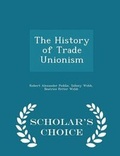 Cover: The History of Trade Unionism - Scholar's Choice Edition - Scholar's Choice
