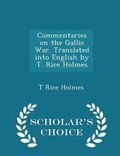 Cover: Commentaries on the Gallic War. Translated Into English by T. Rice Holmes - Scholar's Choice Edition - Scholar's Choice