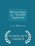 Cover: Meteorology; Or, Weather Explained - Scholar's Choice Edition - Scholar's Choice