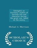 Cover: Sidelights on Germany; Studies of German Life and Character During the Great War, Based on the Enemy - Scholar's Choice Edition - Scholar's Choice