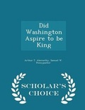 Cover: Did Washington Aspire to Be King - Scholar's Choice Edition - Scholar's Choice