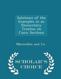 Enlarge image Cover: Solutions of the Examples in an Elementary Treatise on Conic Sections - Scholar's Choice Edition - Scholar's Choice