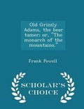 Cover: Old Grizzly Adams, the Bear Tamer; Or, the Monarch of the Mountains. - Scholar's Choice Edition - Scholar's Choice