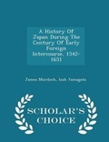 Cover: A History of Japan During the Century of Early Foreign Intercourse, 1542-1651 - Scholar's Choice Edition - Scholar's Choice
