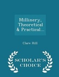 Cover: Millinery, Theoretical & Practical... - Scholar's Choice Edition - Scholar's Choice