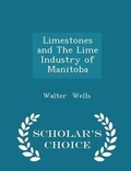 Cover: Limestones and the Lime Industry of Manitoba - Scholar's Choice Edition - Scholar's Choice
