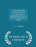 Cover: First Steps in German Idioms Containing an Alphabetical List of Idioms Explanatory Notes - Scholar's Choice Edition - Scholar's Choice