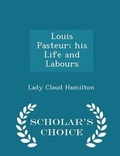 Cover: Louis Pasteur; His Life and Labours - Scholar's Choice Edition - Scholar's Choice