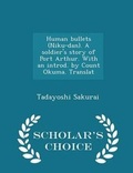 Cover: Human Bullets (Niku-Dan). a Soldier's Story of Port Arthur. with an Introd. by Count Okuma. Translat - Scholar's Choice Edition - Scholar's Choice