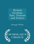Cover: British Airships, Past, Present and Future - Scholar's Choice Edition - Scholar's Choice