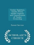 Cover: Timber Depletion, Lumber Prices, Lumber Exports, and Concentration of Timber Ownership - Scholar's Choice Edition - Scholar's Choice
