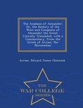 Cover: The Anabasis of Alexander; Or, the History of the Wars and Conquests of Alexander the Great - War College Series