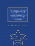 Cover: The Anabasis of Alexander; Or, the History of the Wars and Conquests of Alexander the Great. Literally Translated, with a Commentary, from the Greek of Arrian, the Nicomedian - War College Series - War College Series