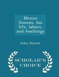 Cover: Menno Simons, His Life, Labors, and Teachings - Scholar's Choice Edition - Scholar's Choice