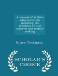 Cover: A Manual of Archive Administration Including the Problems of War Archives and Archive Making - Scholar's Choice Edition - Scholar's Choice