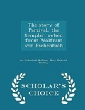 Cover: The Story of Parzival, the Templar, Retold from Wolfram Von Eschenbach - Scholar's Choice Edition - Scholar's Choice