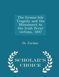 Cover: The Grosse-Isle Tragedy and the Monument to the Irish Fever Victims, 1847 - Scholar's Choice Edition - Scholar's Choice