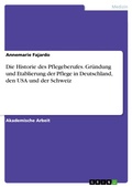 Cover: Die Historie des Pflegeberufes. Gr&uuml;ndung und Etablierung der Pflege in Deutschland, den USA und der Schweiz - GRIN Verlag