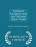 Cover: Cardinal Lavigerie and the African Slave Trade - Scholar's Choice Edition - Scholar's Choice