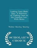 Cover: Leading Cases Made Easy. a Selection of Leading Cases in the Common Law. with Notes - Scholar's Choice Edition - Scholar's Choice