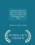 Cover: Thomas Osborne, Earl of Danby and Duke of Leeds; The Stanhope Essay, 1913 - Scholar's Choice Edition - Scholar's Choice
