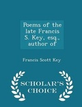 Cover: Poems of the Late Francis S. Key, Esq., Author of - Scholar's Choice Edition - Scholar's Choice