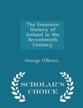 Cover: The Economic History of Ireland in the Seventeenth Century - Scholar's Choice Edition - Scholar's Choice