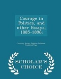 Cover: Courage in Politics, and Other Essays, 1885-1896; - Scholar's Choice Edition - Scholar's Choice