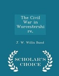 Cover: The Civil War in Worcestershire, - Scholar's Choice Edition - Scholar's Choice