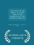 Cover: The Form of the Horse, as It Lies Open to the Inspection of the Ordinary Observer. - Scholar's Choice Edition - Scholar's Choice
