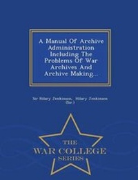 Enlarge image Cover: A Manual of Archive Administration Including the Problems of War Archives and Archive Making... - War College Series - War College Series
