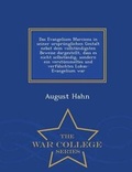 Cover: Das Evangelium Marcions in Seiner Ursprunglichen Gestalt Nebst Dem Vollstandigsten Beweise Dargestellt, Dass Es Nicht Selbstandig, Sondern Ein Verstummeltes Und Verfalschtes Lukas-Evangelium War - War College Series - War College Series