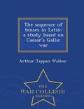 Cover: The Sequence of Tenses in Latin - War College Series