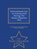 Cover: International Law as Interpreted During the Russo-Japanese War - War College Series - War College Series