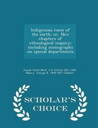 Enlarge image Cover: Indigenous Races of the Earth; Or, New Chapters of Ethnological Inquiry; Including Monographs on Special Departments - Scholar's Choice Edition - Scholar's Choice