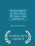 Cover: Brainwashing; The Story of Men Who Defied It - Scholar's Choice Edition - Scholar's Choice