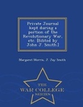 Cover: Private Journal Kept During a Portion of the Revolutionary War, Etc. [Edited by John J. Smith.] - War College Series - War College Series