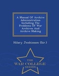 Cover: A Manual of Archive Administration Including the Problems of War Archives and Archive Making - War College Series - War College Series