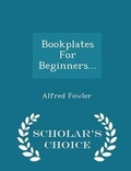 Cover: Bookplates for Beginners... - Scholar's Choice Edition - Scholar's Choice