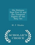 Cover: His Holiness Pope Pius IX and the Temporal Rights of the Holy See - Scholar's Choice Edition - Scholar's Choice