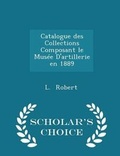 Cover: Catalogue Des Collections Composant Le Musee d'Artillerie En 1889 - Scholar's Choice Edition - Scholar's Choice