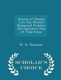 Enlarge image Cover: Science of Human Life the World's Postponed Problem the Operative Plan of Vital Force - Scholar's Choice Edition - Scholar's Choice