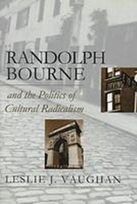 Abbildung von: Randolph Bourne and the Politics of Cultural Radicalism - University Press of Kansas